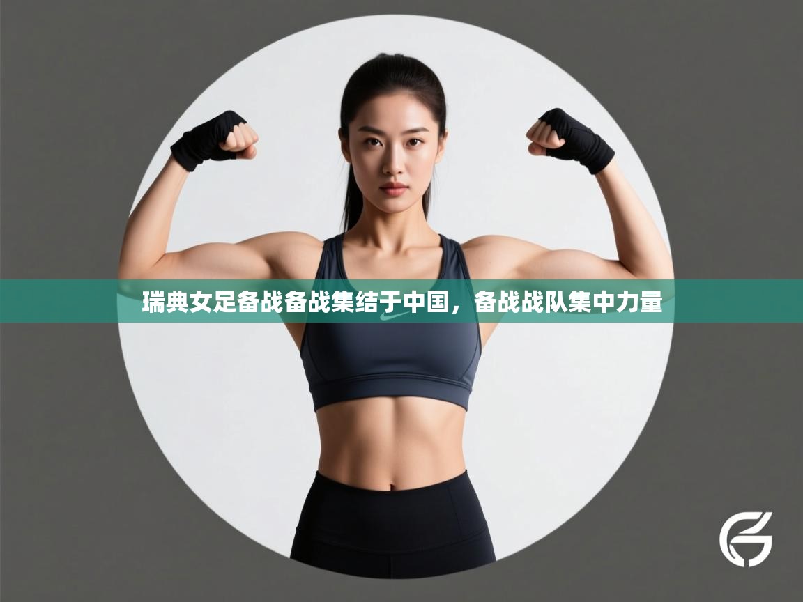 瑞典女足备战备战集结于中国,备战战队集中力量