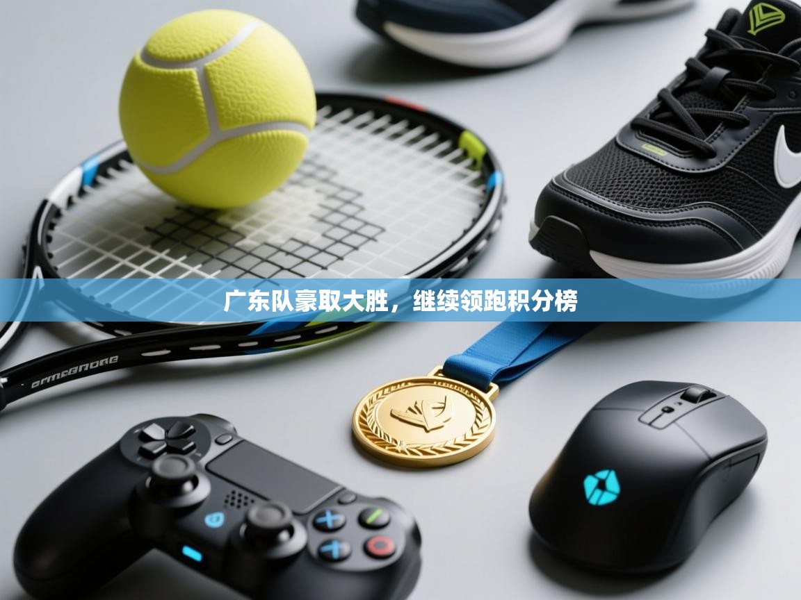 广东队豪取大胜,继续领跑积分榜 第2张