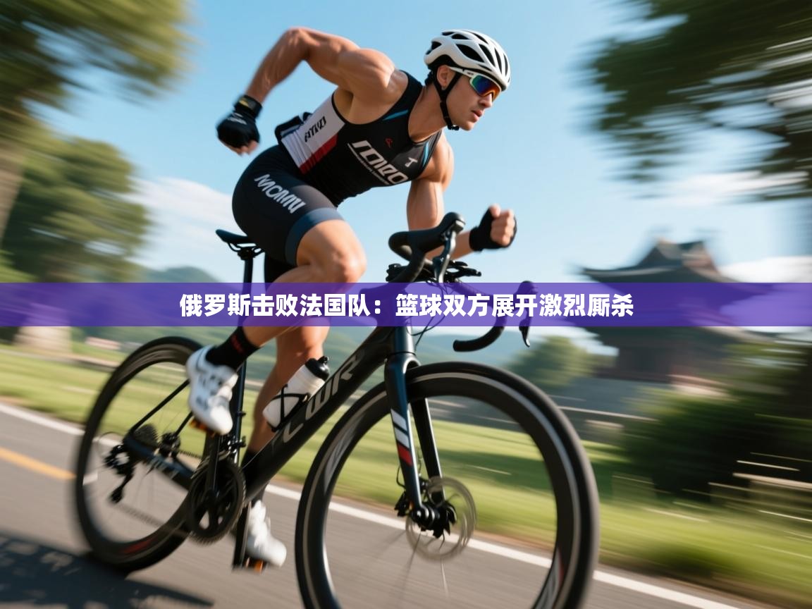 俄罗斯击败法国队：篮球双方展开激烈厮杀  第2张