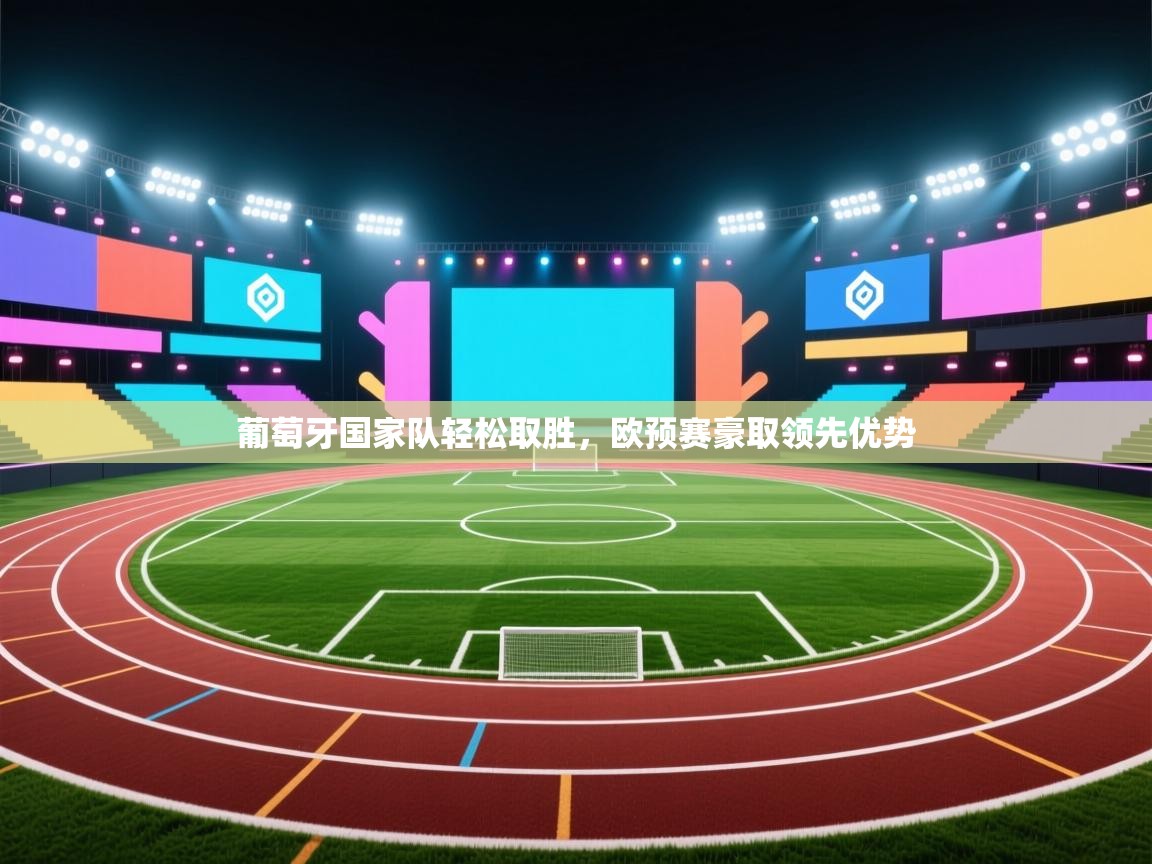 葡萄牙国家队轻松取胜,欧预赛豪取领先优势